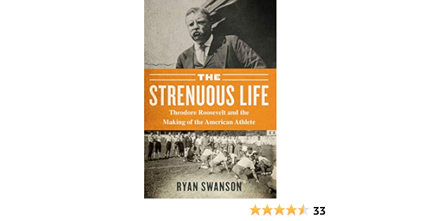 Amazon The Strenuous Life Theodore Roosevelt And The Making Of The American Athlete Swanson Ryan th Century