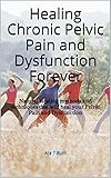 Healing Chronic Pelvic Pain and Dysfunction Forever: Natural Healing methods and techniques that will heal your Pelvic Pain and Dysfunction (English Edition)