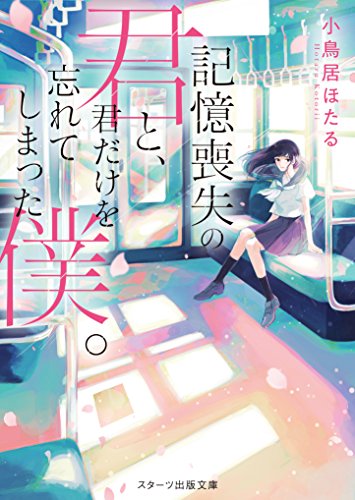 小鳥居ほたる:記憶喪失の君と､君だけを忘れてしまった僕。 (スターツ出版文庫)