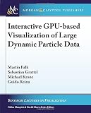 Interactive Gpu-based Visualization of Large Dynamic Particle Data (Synthesis Lectures on Visualization)