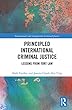 Principled International Criminal Justice: Lessons from Tort Law (International and Comparative Criminal Justice)