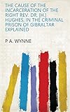The cause of the incarceration of the right rev. dr. [H.] Hughes, in the criminal prison of Gibraltar explained