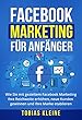 Facebook Marketing für Anfänger: Wie Sie mit gezieltem Facebook Marketing Ihre Reichweite erhöhen, neue Kunden gewinnen und Ihre Marke etablieren. (German Edition)