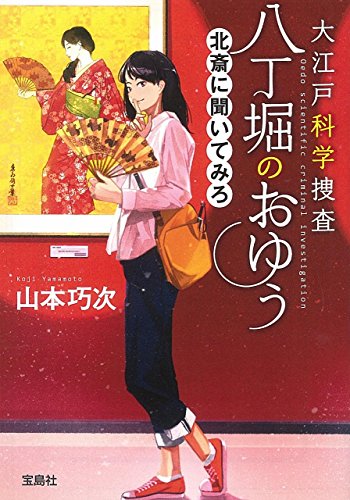山本巧次:大江戸科学捜査 八丁堀のおゆう 北斎に聞いてみろ (宝島社文庫 『このミス』大賞シリーズ)