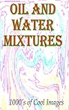 Oil and Water Mixtures : 1000's of Cool Images (English Edition)