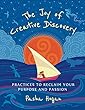 The Joy of Creative Discovery: Practices to Reclaim Your Purpose and Passion