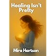 Healing Isn't Pretty : Hartson, Mira: Amazon.com.au: Books