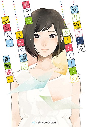 青葉優一:繰り返されるタイムリープの果てに、きみの瞳に映る人は (メディアワークス文庫)