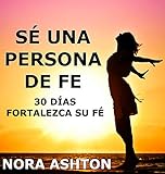SÉ UNA PERSONA DE FE: 30 Días: Fortalezca su Fe (Spanish Edition)