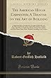 The American House Carpenter; A Treatise on the Art of Building: Comprising Styles of Architecture, Strength of Materials, and the Theory and Practice of the Construction of Floors, Framed Girders, Roof Trusses, Rolled-Iron Beams, Tubular-Iron Girders, CA