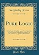 Pure Logic: Or the Logic of Quality Apart from Quantity; With Remarks on Boole's System and on the Relation of Logic and Mathematics (Classic Reprint)