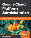 Google Cloud Platform Administration: Design highly available, scalable, and secure cloud solutions on GCP (English Edition)