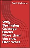 Why Springing Outrage Sucks More than the new Star Wars (English Edition)