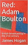 Red: Adam Boulton: British broadcasting in the 21st century (English Edition)