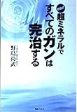 野島式超ミネラルですべてのガンは完治する