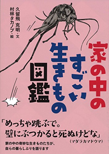 家の中のすごい生きもの図鑑 一番身近な生き物たちの知られざる生き様とスゴ技