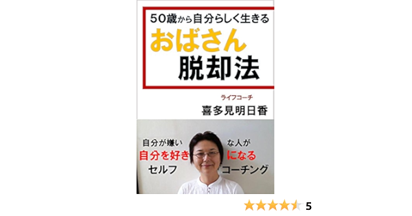 Amazon Co Jp ５０歳から自分らしく生きる おばさん脱却法 自分を好きになるセルフコーチング Ebook 喜多見明日香 本