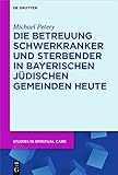 Die Betreuung Schwerkranker Und Sterbender in Bayerischen Judischen Gemeinden Heute (Studies in Spiritual Care)