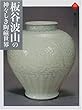 板谷波山の神々しき陶磁世界 (アートセレクション)