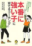 本番に強い子に育てるコーチング: わが子の集中力と潜在力をフルに引きだす! (KAWADE夢文庫 1101)