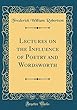 Lectures on the Influence of Poetry and Wordsworth (Classic Reprint)