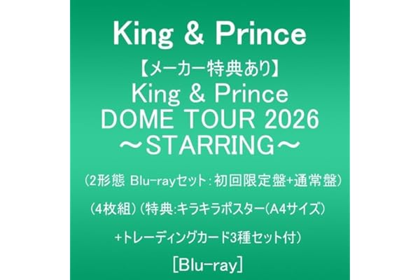 【メーカー特典あり】King & Prince DOME TOUR 2026 ～STARRING～ (2形態Blu-ray ver.：初回限定盤+通常盤)(4枚組)(特典:キラキラポスター(A4サイズ)+トレーディングカード3種セット付) [Blu-ray]