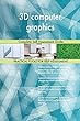 3D Computer Graphics Complete Self-Assessment Guide