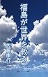 福島が世界を救う