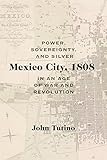 Mexico City, 1808: Power, Sovereignty, and Silver in an Age of War and Revolution (Diálogos)