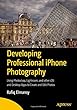 Developing Professional iPhone Photography: Using Photoshop, Lightroom, and other iOS and Desktop Apps to Create and Edit Photos