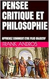 PENSEE CRITIQUE ET PHILOSOPHIE: APPRENEZ COMMENT ETRE PLUS OBJECTIF (French Edition)