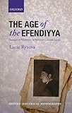 The Age of the Efendiyya: Passages to Modernity in National-colonial Egypt (Oxford Historical Monographs)
