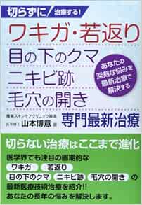 切らずに治療する ワキガ 若返り 目の下のクマ ニキビ跡 毛穴の開き専門最新治療 山本 博意 本 通販 Amazon