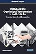 Institutional and Organizational Transformations in the Robotic Era: Emerging Research and Opportunities (Advances in Business Information Systems and Analytics)