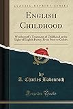 English Childhood: Wordsworth's Treatment of Childhood in the Light of English Poetry, from Prior to Crabbe (Classic Reprint)