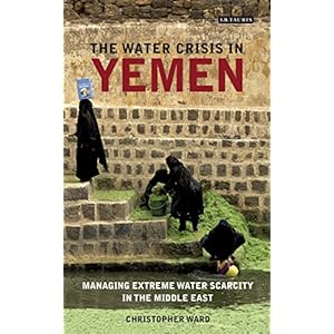 The Water Crisis in Yemen: Managing Extreme Water Scarcity in the Middle East (International Library of Human Geography (Hardcover))
