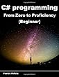 C# Programming from Zero to Proficiency (Beginner): Learning C# Made Easy for Beginners