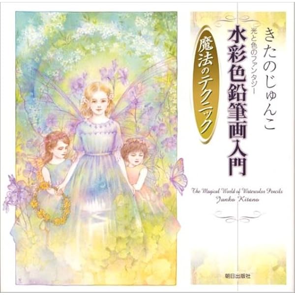 きたのじゅんこ 光と色のファンタジー 水彩色鉛筆画入門 魔法のテクニック きたの じゅんこ 本 通販 Amazon