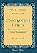 Constructive Ethics: A Review of Modern Moral Philosophy in Its Three Stages of Interpretation, Criticism, and Reconstruction (Classic Reprint)