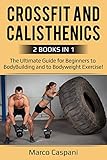 CROSSFIT And CALISTHENICS: The Ultimate Guide for Beginners to BodyBuilding and to Bodyweight Exercise! (Training Book 8) (English Edition)