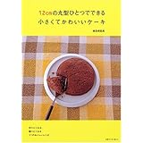 12cmの丸型ひとつでできる小さくてかわいいケーキ: 作りたくなる、贈りたくなる31のおいしいレシピ (別冊すてきな奥さん)