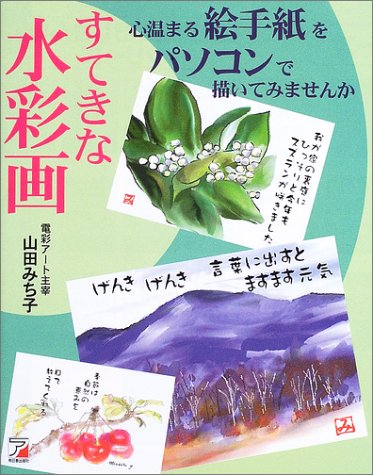 すてきな水彩画 心温まる絵手紙をパソコンで描いてみませんか (アスカコ すてきな水彩画 心温まる絵手紙をパソコンで描いてみませんか (アスカコ
