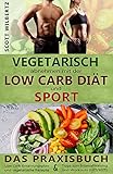 Vegetarisch abnehmen mit der Low Carb Diät und Sport: Das Praxisbuch: Low Carb Ernährungsplan und vegetarische Rezepte & Tipps zum Intervalltraining und Workouts (HIT/HIIT) (German Edition)