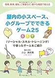 保育、教育、福祉、ご家庭など、様々な場面で使える屋内の小スペース、小グループでできるゲーム25~SST (ソーシャル・スキル・トレーニング)で使ったゲームをご紹介~