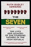 The Seven: The Lives and Legacies of the Founding Fathers of the Irish Republic