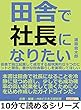 田舎で社長になりたい。田舎で独立起業して成功する超現実的な９つのヒントと警告。豊かな田舎暮らしを実現してほしい。10分で読めるシリーズ