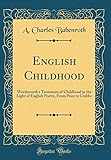 English Childhood: Wordsworth's Treatment of Childhood in the Light of English Poetry, from Prior to Crabbe (Classic Reprint)