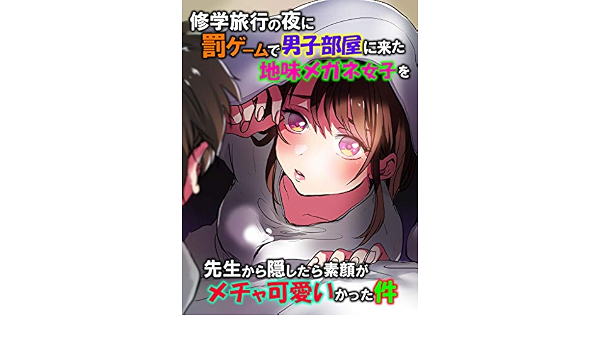 修学旅行の夜に罰ゲームで男子部屋に来た地味メガネ女子を先生から隠したら素顔がメチャ可愛いかった件 恋花短編小説 恋花 ライトノベル Kindleストア Amazon
