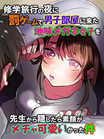 修学旅行の夜に罰ゲームで男子部屋に来た地味メガネ女子を先生から隠したら素顔がメチャ可愛いかった件 恋花短編小説 恋花 ライトノベル Kindleストア Amazon