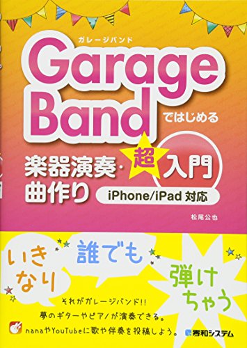 GarageBandではじめる楽器演奏・曲作り超入門 iPhone/iPad対応 GarageBandではじめる楽器演奏・曲作り超入門 iPhone/iPad対応